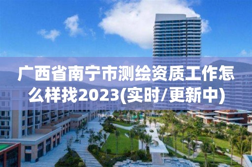 廣西省南寧市測繪資質工作怎么樣找2023(實時/更新中)