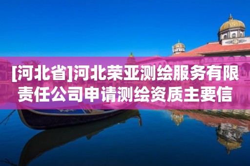 [河北省]河北榮亞測繪服務有限責任公司申請測繪資質主要信息公開表（試行）