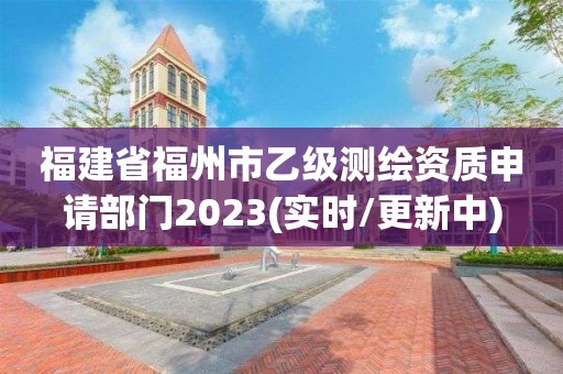 福建省福州市乙級測繪資質申請部門2023(實時/更新中)