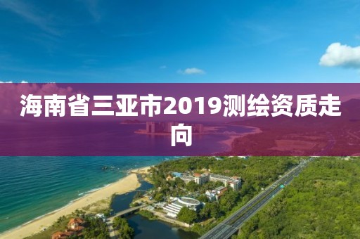 海南省三亞市2019測繪資質(zhì)走向