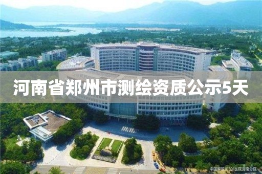 河南省鄭州市測繪資質公示5天