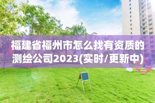 福建省福州市怎么找有資質的測繪公司2023(實時/更新中)