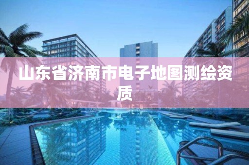 山東省濟南市電子地圖測繪資質