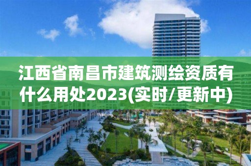 江西省南昌市建筑測繪資質有什么用處2023(實時/更新中)