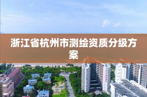 浙江省杭州市測繪資質分級方案