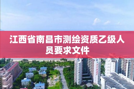 江西省南昌市測繪資質乙級人員要求文件