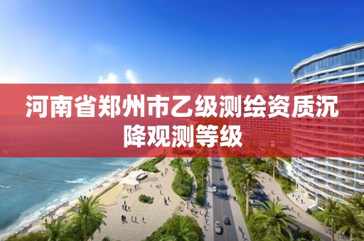 河南省鄭州市乙級測繪資質(zhì)沉降觀測等級