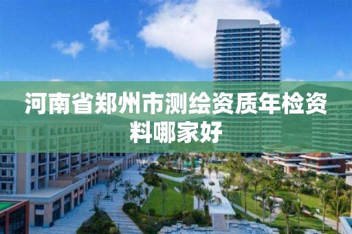 河南省鄭州市測繪資質(zhì)年檢資料哪家好