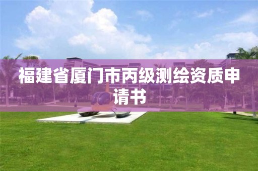 福建省廈門市丙級測繪資質(zhì)申請書