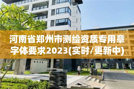 河南省鄭州市測繪資質專用章字體要求2023(實時/更新中)