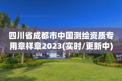 四川省成都市中國測繪資質專用章樣章2023(實時/更新中)