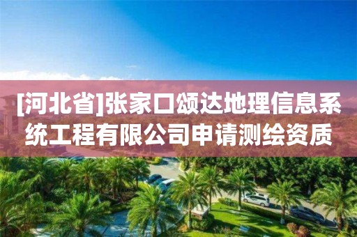 [河北省]張家口頌達(dá)地理信息系統(tǒng)工程有限公司申請(qǐng)測(cè)繪資質(zhì)主要信息公開表（試行）