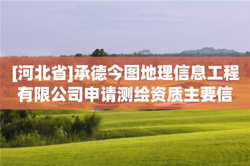 [河北省]承德今圖地理信息工程有限公司申請(qǐng)測(cè)繪資質(zhì)主要信息公開表（試行）