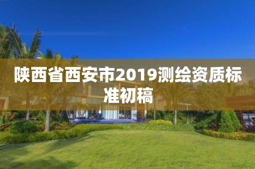 陜西省西安市2019測繪資質標準初稿