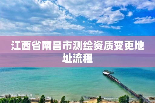 江西省南昌市測繪資質變更地址流程