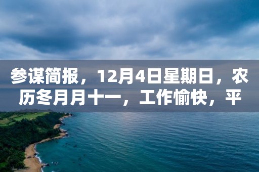 參謀簡報，12月4日星期日，農歷冬月月十一，工作愉快，平安喜樂