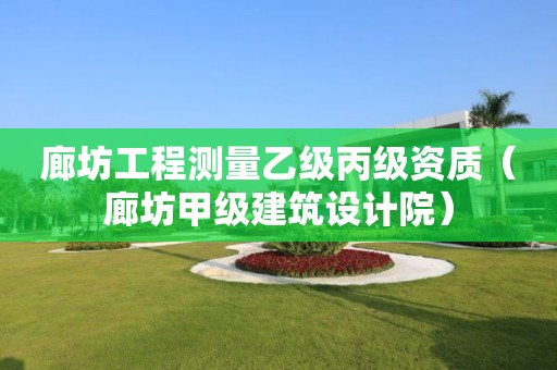 廊坊工程測量乙級丙級資質（廊坊甲級建筑設計院）