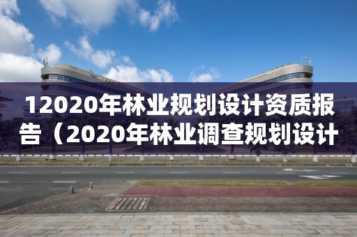 12020年林業規劃設計資質報告（2020年林業調查規劃設計資質）