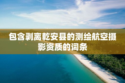 包含剝離乾安縣的測繪航空攝影資質的詞條