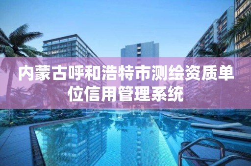 內蒙古呼和浩特市測繪資質單位信用管理系統