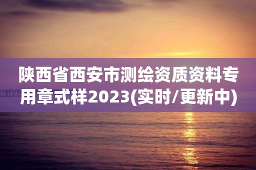 陜西省西安市測繪資質(zhì)資料專用章式樣2023(實時/更新中)