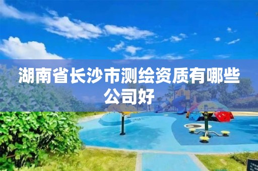 湖南省長沙市測繪資質有哪些公司好