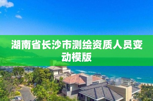 湖南省長沙市測繪資質人員變動模版