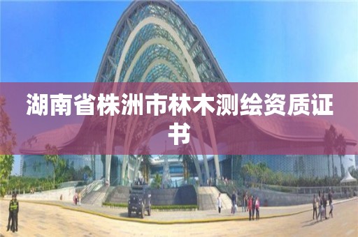 湖南省株洲市林木測繪資質(zhì)證書