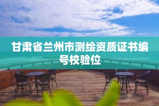 甘肅省蘭州市測(cè)繪資質(zhì)證書編號(hào)校驗(yàn)位