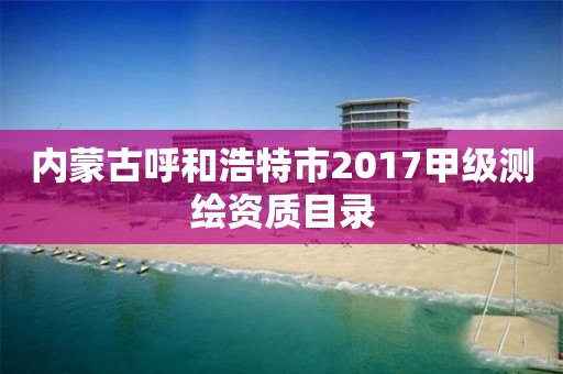 內蒙古呼和浩特市2017甲級測繪資質目錄