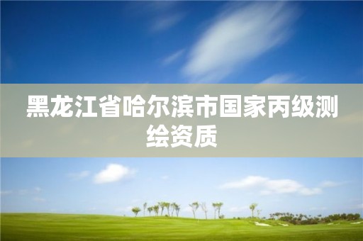 黑龍江省哈爾濱市國(guó)家丙級(jí)測(cè)繪資質(zhì)