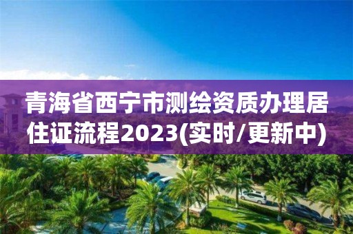 青海省西寧市測繪資質辦理居住證流程2023(實時/更新中)