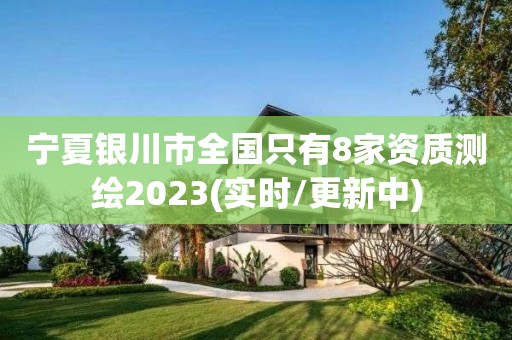 寧夏銀川市全國只有8家資質測繪2023(實時/更新中)