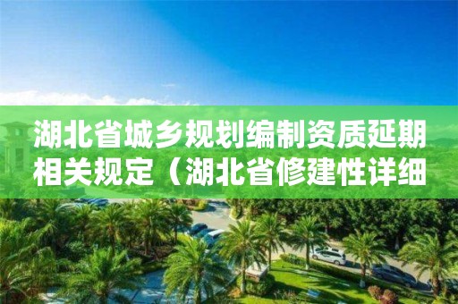 湖北省城鄉規劃編制資質延期相關規定（湖北省修建性詳細規劃編制技術規定）