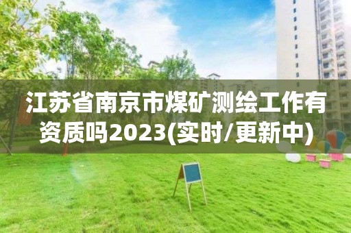 江蘇省南京市煤礦測繪工作有資質嗎2023(實時/更新中)