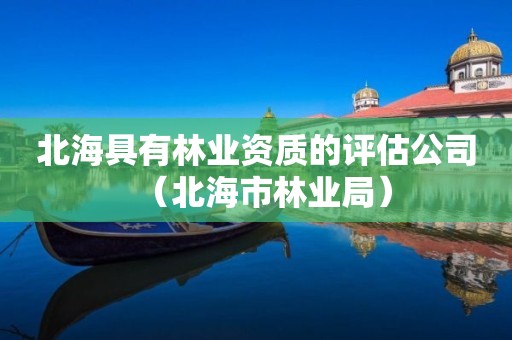 北海具有林業資質的評估公司（北海市林業局）