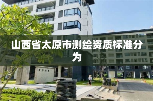 山西省太原市測繪資質標準分為