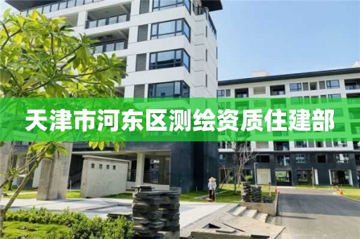 天津市河?xùn)|區(qū)測繪資質(zhì)住建部