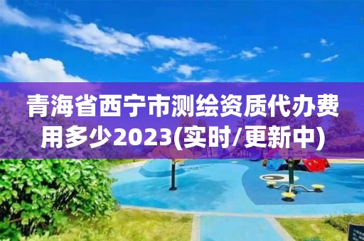 青海省西寧市測繪資質代辦費用多少2023(實時/更新中)