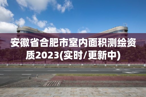 安徽省合肥市室內面積測繪資質2023(實時/更新中)