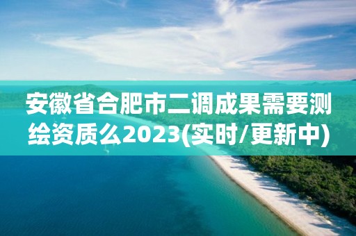 安徽省合肥市二調(diào)成果需要測(cè)繪資質(zhì)么2023(實(shí)時(shí)/更新中)