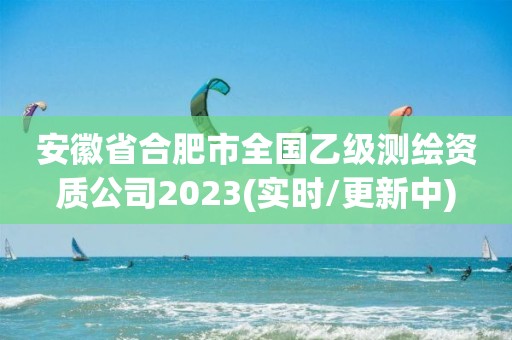 安徽省合肥市全國乙級測繪資質公司2023(實時/更新中)