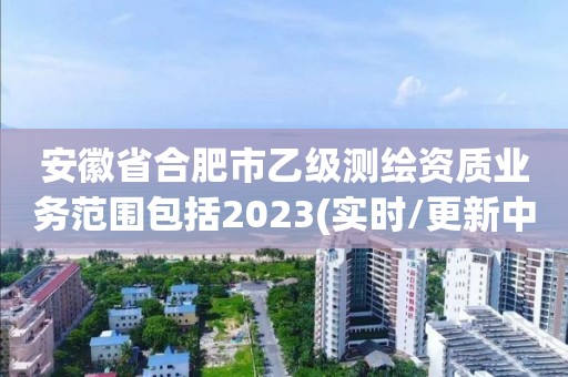 安徽省合肥市乙級測繪資質業務范圍包括2023(實時/更新中)