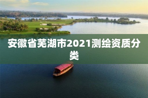 安徽省蕪湖市2021測繪資質分類