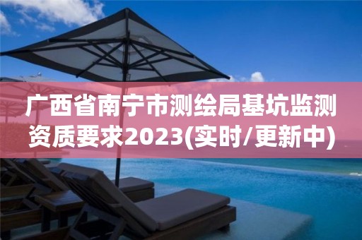 廣西省南寧市測繪局基坑監測資質要求2023(實時/更新中)