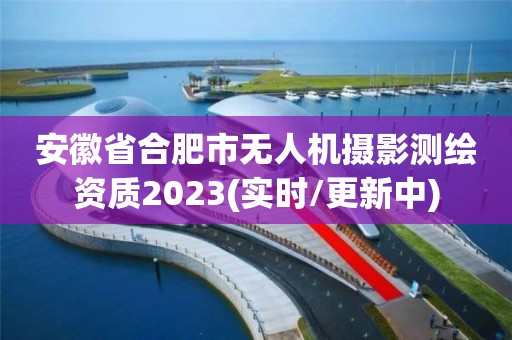 安徽省合肥市無人機攝影測繪資質2023(實時/更新中)