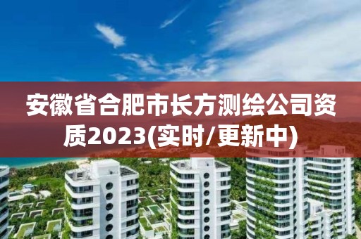 安徽省合肥市長方測繪公司資質2023(實時/更新中)