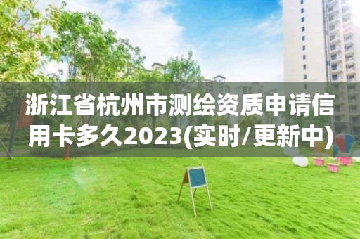 浙江省杭州市測繪資質申請信用卡多久2023(實時/更新中)