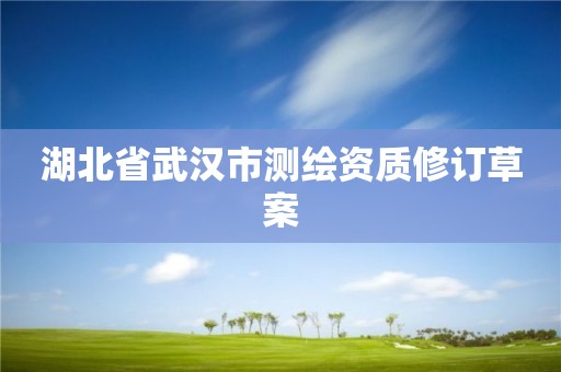 湖北省武漢市測(cè)繪資質(zhì)修訂草案