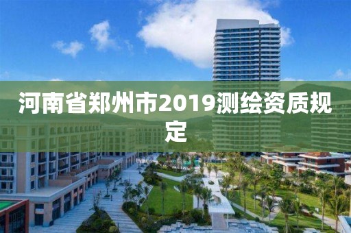 河南省鄭州市2019測繪資質規定